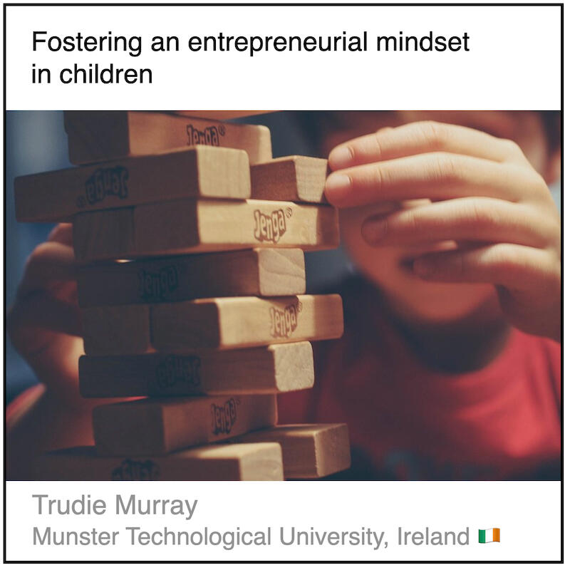 Download PDF: Fostering an entrepreneurial mindset in children by Trudie Murray (Munster Technological University, Ireland).